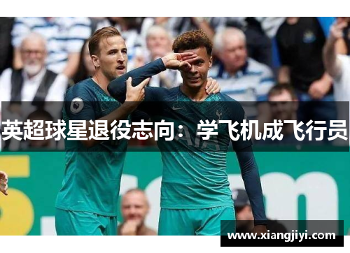 英超球星退役志向：学飞机成飞行员